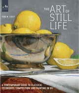 The Art of Still Life: A Contemporary Guide to Classical Techniques, Composition, and Painting in Oil Monacelli Studio