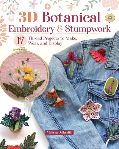 3D Botanical Embroidery & Stumpwork: 17 Thread Projects to Make, Wear, and Display (Landauer) Stitches and Patterns for Raised Embroidery from Beginner to Advanced