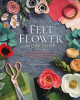 Felt Flower Workshop: A Modern Guide to Crafting Gorgeous Plants & Flowers from Fabric C&T Publishing