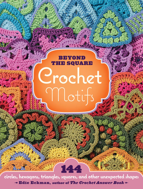 Beyond the Square Crochet Motifs: 144 circles, hexagons, triangles, squares, and other unexpected shapes Storey Publishing