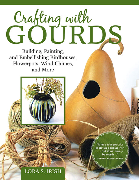 Crafting with Gourds: Building, Painting, and Embellishing Birdhouses, Flowerpots, Wind Chimes, and More (Fox Chapel Publishing) 14 Step-by-Step Projects for Natural, Seasonal Décor from Lora S. Irish Fox Chapel Publishing