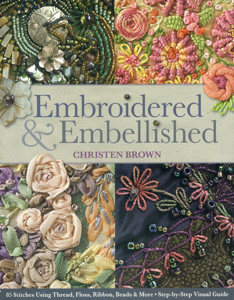 Embroidered & Embellished: 85 Stitches Using Thread, Floss, Ribbon, Beads & More • Step-by-Step Visual Guide C&T Publishing