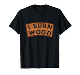 I Burn Wood I Pyrography Branding Artist Wood Woodburning T-Shirt Pyrography Pyrographer Branding Outfit & Gift