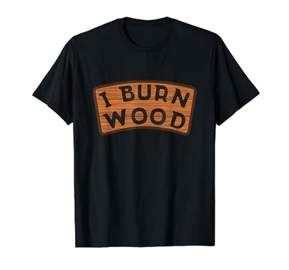 I Burn Wood I Pyrography Branding Artist Wood Woodburning T-Shirt - WoodArtSupply