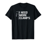 I Need More Clamps, carpenter woodworker funny woodworking T-Shirt funny woodworking gifts
