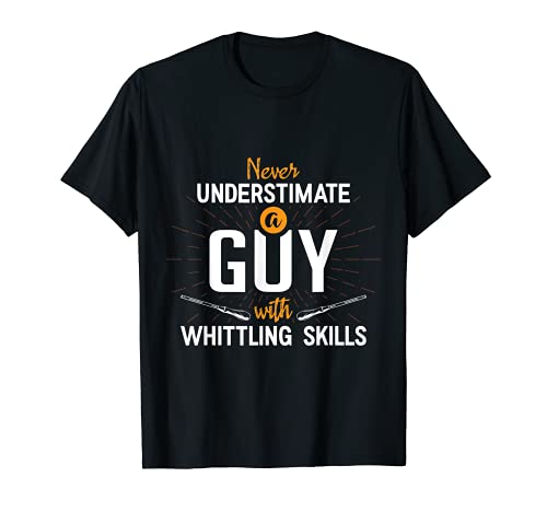 Never Underestimate A Guy With Whittling Skills Whittle Wood T-Shirt Best Whittling Apparel