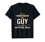 Never Underestimate A Guy With Whittling Skills Whittle Wood T-Shirt Best Whittling Apparel