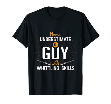 Never Underestimate A Guy With Whittling Skills Whittle Wood T-Shirt Best Whittling Apparel