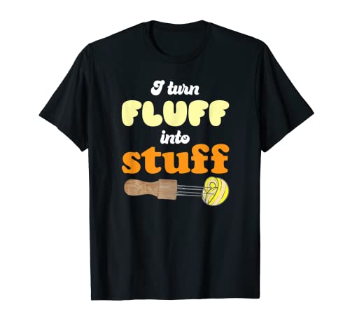 I turn fluff into stuff Needle Felting T-Shirt - WoodArtSupply