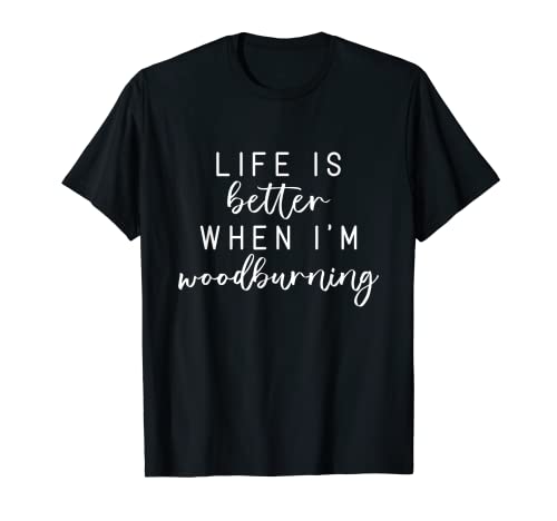 Life Is Better When I'm Wood Burning Funny Meme T-Shirt Funny Wood Burning Gifts