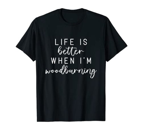 Life Is Better When I'm Wood Burning Funny Meme T-Shirt Funny Wood Burning Gifts