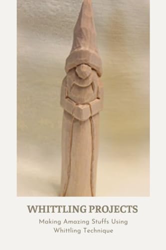 Whittling Projects: Making Amazing Stuffs Using Whittling Technique: Whittling Tutorials WoodArtSupply