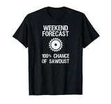 Woodworking T-shirt - Funny Weekend Forecast Sawdust Woodworking T-shirts and Apparel