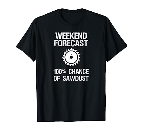 Woodworking T-shirt - Funny Weekend Forecast Sawdust - WoodArtSupply