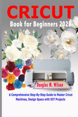 CRICUT Book for Beginners 2023: A Comprehensive Step-By-Step Guide to Master Cricut Machines, Design Space with DIY Projects WoodArtSupply