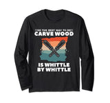 The Best Way To Carve Wood Is Whittle By Whittle Woodcarving Long Sleeve T-Shirt Whittling Woodcarving Gift For A Woodcarver