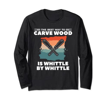 The Best Way To Carve Wood Is Whittle By Whittle Woodcarving Long Sleeve T-Shirt