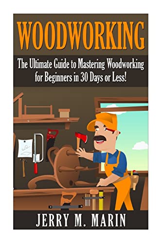 Woodworking: The Ultimate Guide to Mastering Woodworking for Beginners in 30 Days or Less! (Woodworking - Woodworking for Beginners - Woodworking - WoodArtSupply