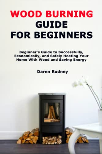 Wood Burning Guide for Beginners: Beginner’s Guide to Successfully, Economically, and Safely Heating Your Home With Wood and Saving Energy WoodArtSupply