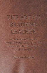 The Art of Braiding Leather - A Collection of Historical Articles on Dog Leads, Belts, Hat Bands and Other Examples of Leather Braiding Harrison Press