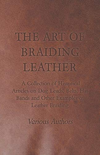 The Art of Braiding Leather - A Collection of Historical Articles on Dog Leads, Belts, Hat Bands and Other Examples of Leather Braiding - WoodArtSupply