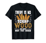 There Is No Scrap Wood - Carving Carpentry Furniture Maker T-Shirt Funny Wood Carving Shirts