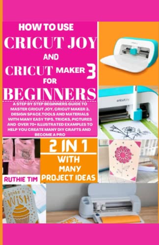 HOW TO USE CRICUT MAKER 3 AND CRICUT JOY FOR BEGINNERS: A STEP-BY-STEP BEGINNERS GUIDE TO MASTER CRICUT JOY, CRICUT MAKER 3, DESIGN SPACE, TOOLS & WoodArtSupply