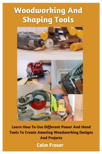 Woodworking And Shaping Tools: Learn How To Use Different Power And Hand Tools To Create Amazing Woodworking Designs And Projects WoodArtSupply