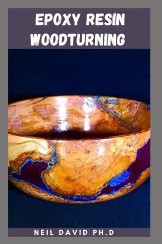 EPOXY RESIN WOODTURNING: The Complete Guide You Need To Discover The Fun, Beauty And Unlimited Potential Of Adding Resin To Your Woodturning