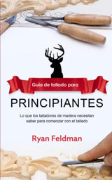 Whittling: Guía de tallado para principiantes: Lo que los talladores de madera necesitan saber para comenzar con el tallado (Spanish Edition) WoodArtSupply