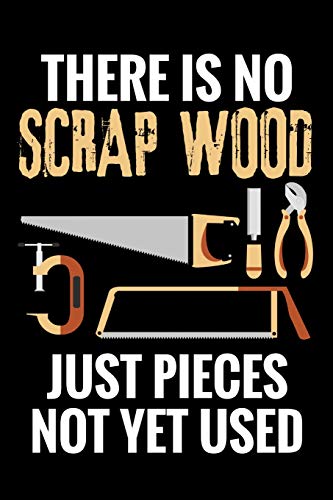 There is no Scrap Wood just Pieces not yet Used: Woodworking Notebook Journal | 120 pages of blank lined paper (6"x9") | Gift for woodworkers and WoodArtSupply