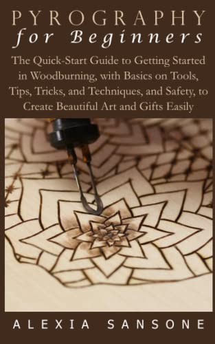 PYROGRAPHY FOR BEGINNERS: The Quick-Start Guide to Getting Started in Woodburning, with Basics on Tools, Tips, Tricks, and Techniques, and Safety, to WoodArtSupply