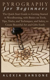 PYROGRAPHY FOR BEGINNERS: The Quick-Start Guide to Getting Started in Woodburning, with Basics on Tools, Tips, Tricks, and Techniques, and Safety, to WoodArtSupply