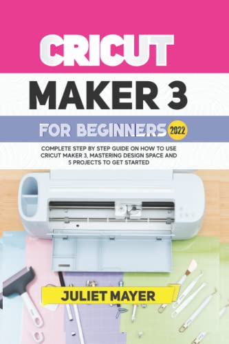 CRICUT MAKER 3 FOR BEGINNERS 2022: Complete Step By Step Guide On How To Use Cricut Maker 3, Mastering Design Space, and 5 Projects To Get Started - WoodArtSupply