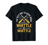 Carve Wood Is Whittle Woodworking Wood Carver Artist T-Shirt Carve Wood Is Whittle Woodworking