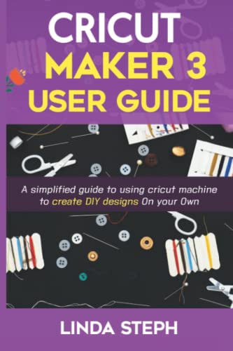 CRICUT MAKER 3 USER GUIDE: A simplified guide to using cricut machine to create DIY designs On your Own WoodArtSupply