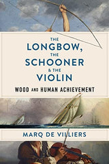 The Longbow, the Schooner & the Violin: Wood and Human Achievement WoodArtSupply