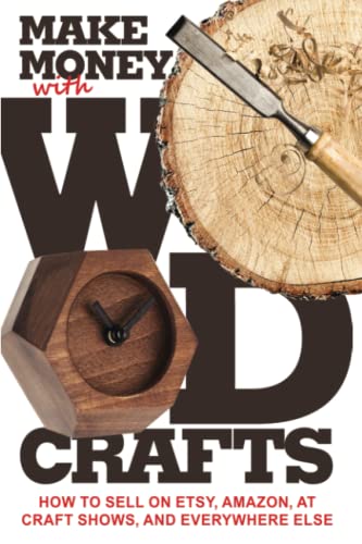 Make Money with Wood Crafts: How to Sell on Etsy, Amazon, at Craft Shows, to Interior Designers and Everywhere Else, and How to Get Top Dollars for - WoodArtSupply