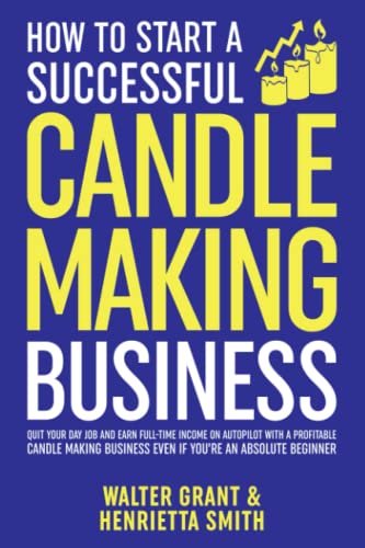 How to Start a Successful Candle-Making Business: Quit Your Day Job and Earn Full-Time Income on Autopilot With a Profitable Candle-Making - WoodArtSupply