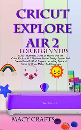 CRICUT EXPLORE AIR 2 FOR BEGINNERS: A 2021 Illustrated Guide on How to Use the Cricut Explore Air 2 Machine, Master Design Space, And Create - WoodArtSupply