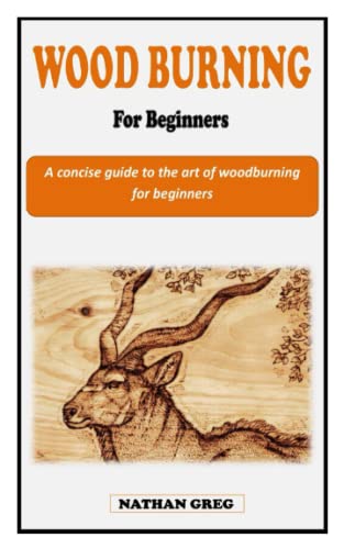WOOD BURNING FOR BEGINNERS: A concise guidebook with step-by-step technique instruction on how to burn wood for beginners