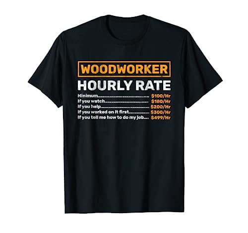 Woodworker Hourly Rate Woodworking T-Shirt Best Woodworking Gifts For The Woodworker