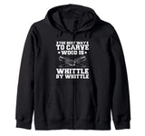 The Best Way To Carve Wood Is Whittle By Whittle Woodcarving Zip Hoodie Whittling Woodcarving Gift For A Woodcarver