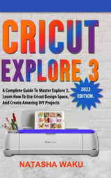 CRICUT EXPLORE 3 (2022 edition): A Complete Guide To Master Explore 3, Learn How To Use Cricut Design Space, And Create Amazing DIY Projects WoodArtSupply