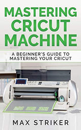Mastering Cricut Machine: A Beginner's Guide to Mastering Your Cricut Caprioru