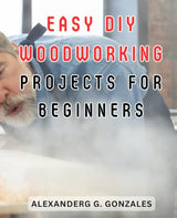 Easy DIY Woodworking Projects for Beginners: Easy-to-Follow Woodworking Plans & Ideas for Beginners | Expertly Crafted Interior & Exterior Projects WoodArtSupply