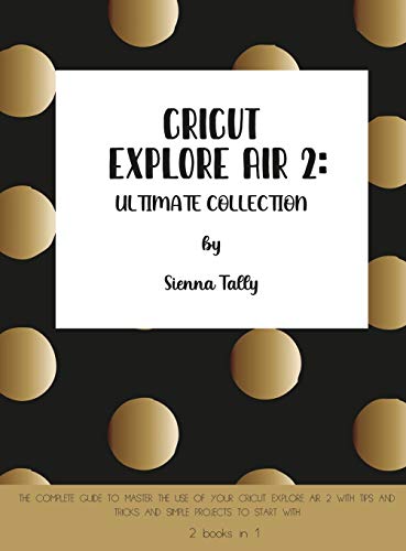 Cricut Explore Air 2: The Complete Guide to Master the Use of Your Cricut Explore Air 2, With Tips and Tricks and Simple Projects to Start With WoodArtSupply