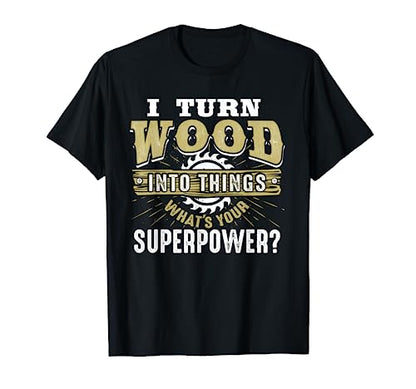I Turn Wood into Things Superpower - Woodworking T-Shirt