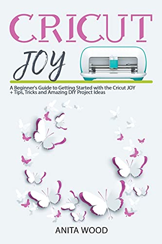 Cricut Joy: A Beginner's Guide to Getting Started with the Cricut JOY + Amazing DIY Project + Tips and Tricks WoodArtSupply