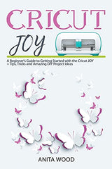 Cricut Joy: A Beginner's Guide to Getting Started with the Cricut JOY + Amazing DIY Project + Tips and Tricks WoodArtSupply